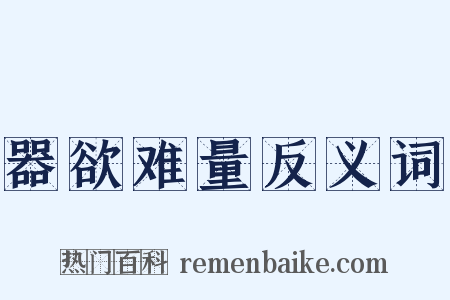 器欲难量反义词是什么意思的图片